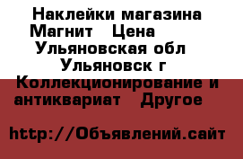 Наклейки магазина Магнит › Цена ­ 150 - Ульяновская обл., Ульяновск г. Коллекционирование и антиквариат » Другое   
